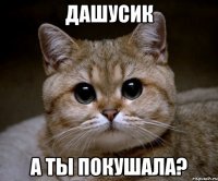 дашусик а ты покушала?