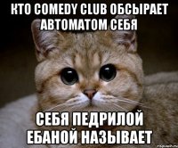 кто comedy club обсырает автоматом себя себя педрилой ебаной называет