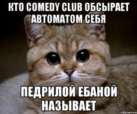 кто comedy club обсырает автоматом себя педрилой ебаной называет