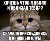 хочешь чтоб я обнял и облизал тебя?? сначала присоединись в книжный клуб!