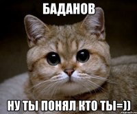 баданов ну ты понял кто ты=))