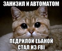 занизил и автоматом педрилой ебаной стал из fbi