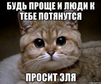 будь проще и люди к тебе потянутся просит эля