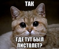 так где тут был пистолет?