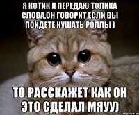 я котик и передаю толика слова,он говорит если вы пойдете кушать роллы ) то расскажет как он это сделал мяуу)