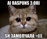 ai raspuns 2 ori sh замолчала =(((