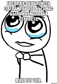 господи пожалуйста зделай так что бы у нас было нормальная староста. а не вот эта.