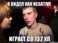 Я видел как Negative играет со 132 хп