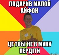 подарив малой айфон це тобі не в муку пердіти