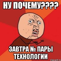 ну почему??? завтра № пары технологии