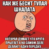 как же бесит тупая шкалата которая думает что круто прыгает а на самом деле делают одну передку