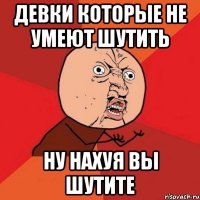 девки которые не умеют шутить ну нахуя вы шутите