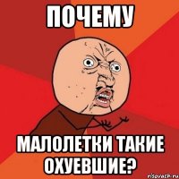 почему малолетки такие охуевшие?