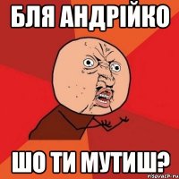 бля андрійко шо ти мутиш?