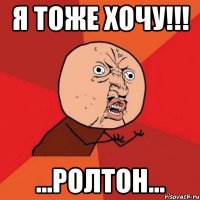 я тоже хочу!!! ...ролтон...