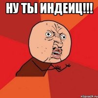 ну ты индеиц!!! 