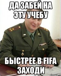 да забей на эту учебу быстрее в fifa заходи