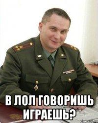  в лол говоришь играешь?