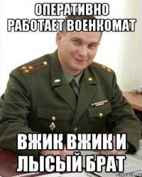 оперативно работает военкомат вжик вжик и лысый брат