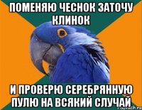 поменяю чеснок заточу клинок и проверю серебрянную пулю на всякий случай