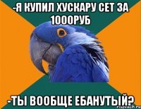 -я купил хускару сет за 1000руб -ты вообще ебанутый?