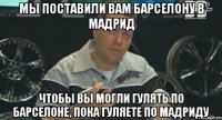 мы поставили вам барселону в мадрид чтобы вы могли гулять по барселоне, пока гуляете по мадриду