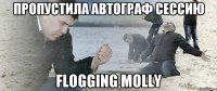 пропустила автограф сессию flogging molly