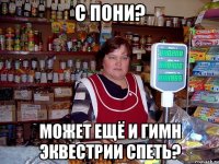 с пони? может ещё и гимн эквестрии спеть?