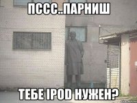 пссс..парниш тебе ipod нужен?