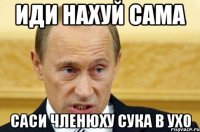 иди нахуй сама саси членюху сука в ухо