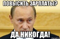 повысить зарплаты? да никогда!