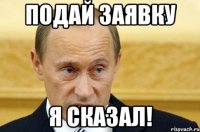 подай заявку я сказал!