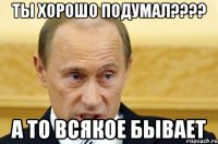 ты хорошо подумал??? а то всякое бывает