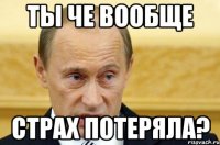 ты че вообще страх потеряла?