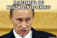 ты незнаешь где находиться застенок?? 