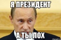 я президент а ты лох