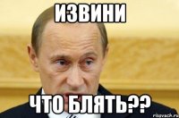 извини что блять??