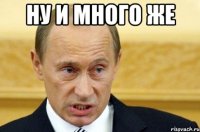 ну и много же 