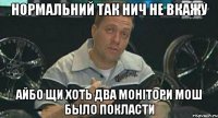 нормальний так нич не вкажу айбо щи хоть два монітори мош было покласти