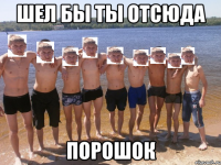 шел бы ты отсюда порошок