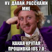 ну, давай, расскажи мне какая крутая прошивка ios 7.0