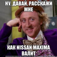 ну, давай, расскажи мне как nissan maxima валит