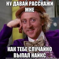 ну давай расскажи мне как тебе случайно выпал найкс