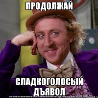 продолжай сладкоголосый дъявол