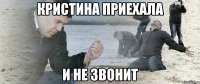 кристина приехала и не звонит