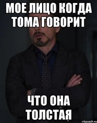 мое лицо когда тома говорит что она толстая