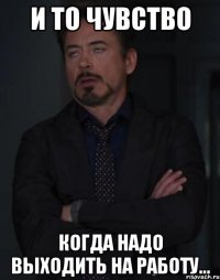 и то чувство когда надо выходить на работу...