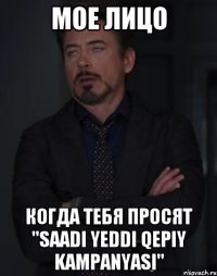 мое лицо когда тебя просят "saadı yeddi qepiy kampanyası"