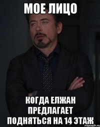 мое лицо когда елжан предлагает подняться на 14 этаж