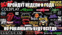 Пройдут недели и года но рок любить буду всегда
